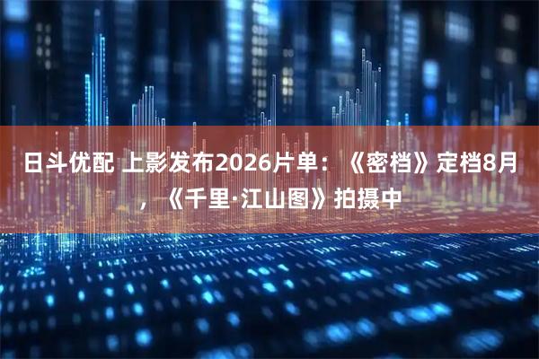 日斗优配 上影发布2026片单:《密档》定档8月,《千里·江山图》拍摄中