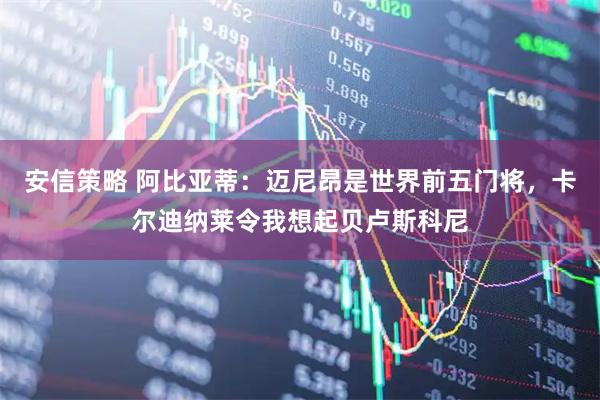 安信策略 阿比亚蒂:迈尼昂是世界前五门将,卡尔迪纳莱令我想起贝卢斯科尼