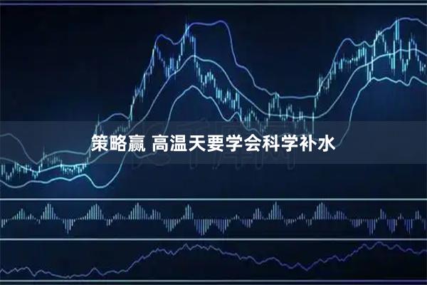 策略赢 高温天要学会科学补水